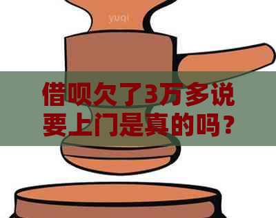 借呗欠了3万多说要上门是真的吗？