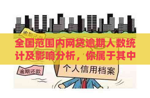 全国范围内网贷逾期人数统计及影响分析，你属于其中的一员吗？