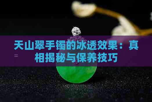 天山翠手镯的冰透效果：真相揭秘与保养技巧