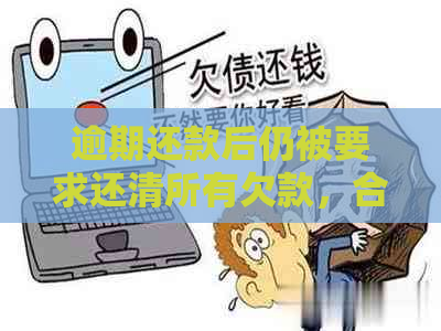 逾期还款后仍被要求还清所有欠款，合理吗？请看分析