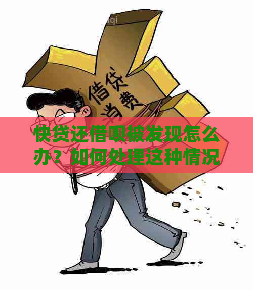 快贷还借呗被发现怎么办？如何处理这种情况？