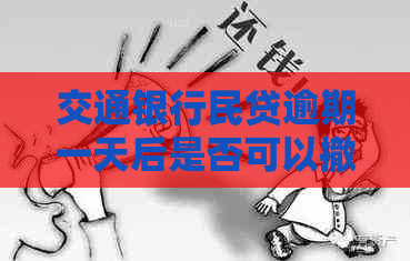 交通银行民贷逾期一天后是否可以撤销？安全吗？如何操作？