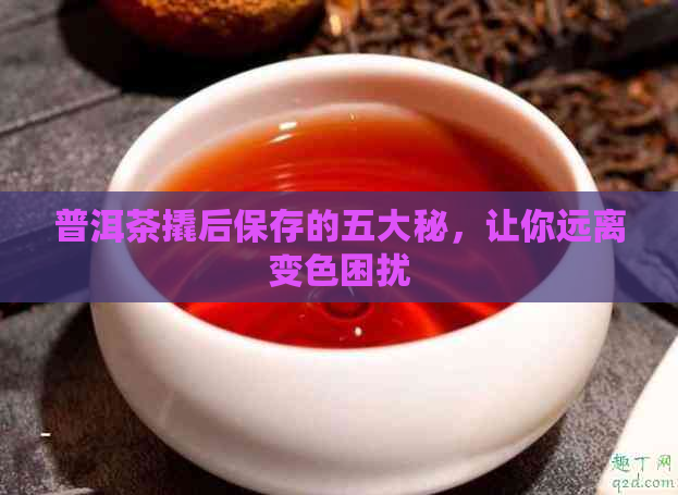 普洱茶撬后保存的五大秘，让你远离变色困扰