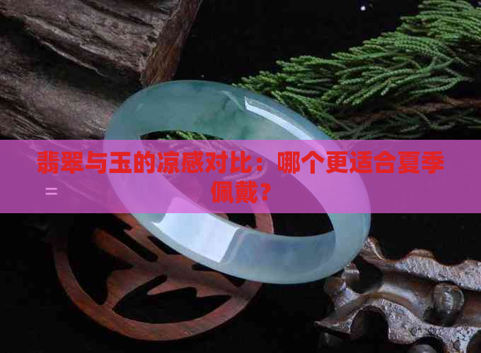 翡翠与玉的凉感对比：哪个更适合夏季佩戴？