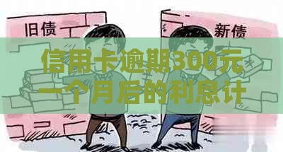 信用卡逾期300元一个月后的利息计算方法及可能影响