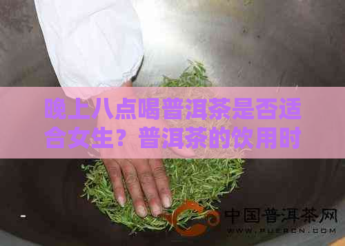 晚上八点喝普洱茶是否适合女生？普洱茶的饮用时间对身体有何影响？