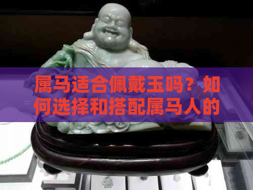 属马适合佩戴玉吗？如何选择和搭配属马人的玉饰品