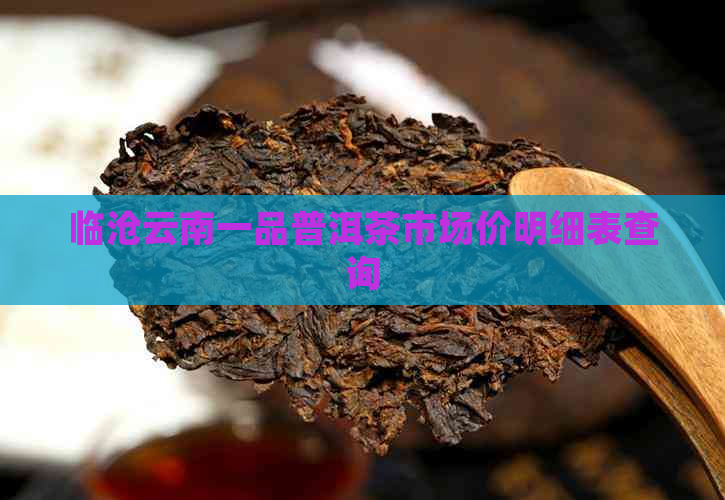 临沧云南一品普洱茶市场价明细表查询