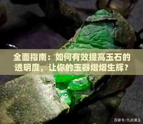 全面指南：如何有效提高玉石的透明度，让你的玉器熠熠生辉？