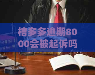 桔多多逾期8000会被起诉吗？一个月会起诉吗？