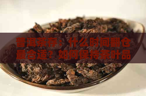 普洱茶存：什么时间翻仓最合适？如何保持茶叶品质？