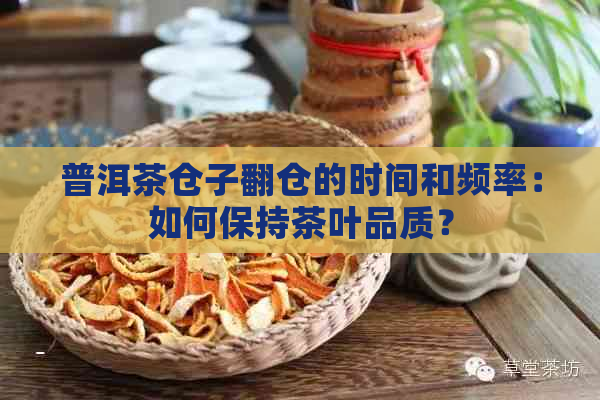 普洱茶仓子翻仓的时间和频率：如何保持茶叶品质？