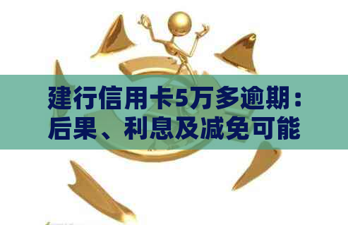 建行信用卡5万多逾期：后果、利息及减免可能性