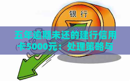 五年逾期未还的建行信用卡5000元：处理策略与建议