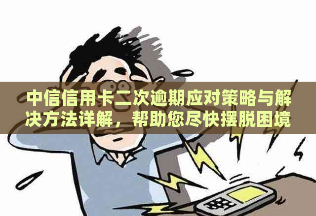 中信信用卡二次逾期应对策略与解决方法详解，帮助您尽快摆脱困境