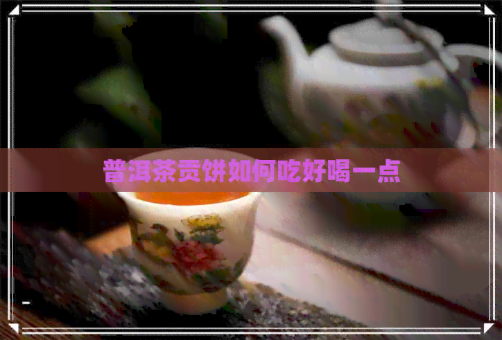 普洱茶贡饼如何吃好喝一点