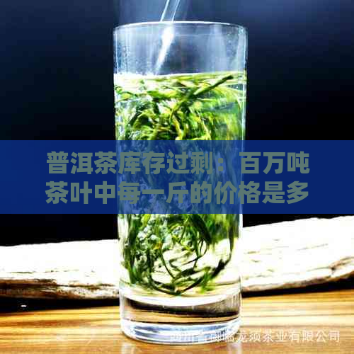 普洱茶库存过剩：百万吨茶叶中每一斤的价格是多少？