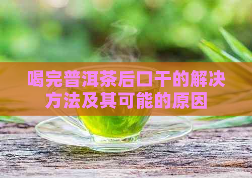 喝完普洱茶后口干的解决方法及其可能的原因