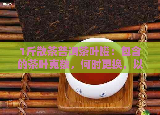 1斤散茶普洱茶叶罐：包含的茶叶克数，何时更换，以及存技巧