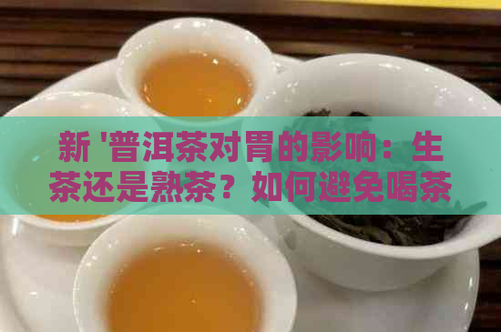 新 '普洱茶对胃的影响：生茶还是熟茶？如何避免喝茶损伤胃？'