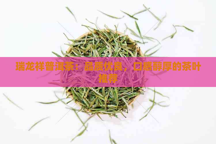 瑞龙祥普洱茶：品质优良，口感醇厚的茶叶推荐