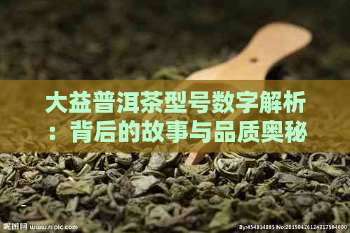 大益普洱茶型号数字解析：背后的故事与品质奥秘