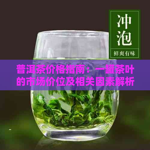 普洱茶价格指南：一罐茶叶的市场价位及相关因素解析