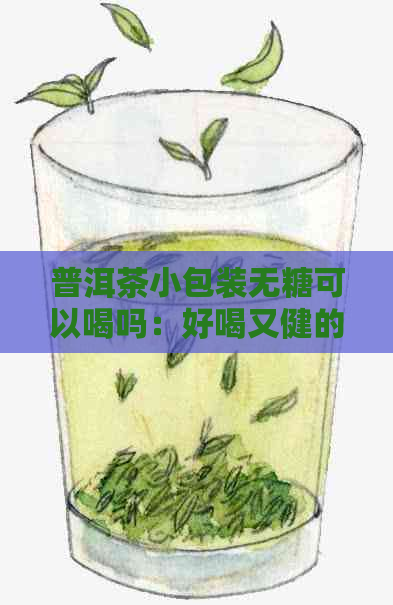 普洱茶小包装无糖可以喝吗：好喝又健的替代品