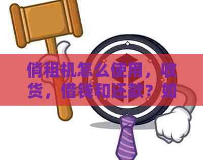 俏租机怎么使用，收货，借钱和还款？如何支付？