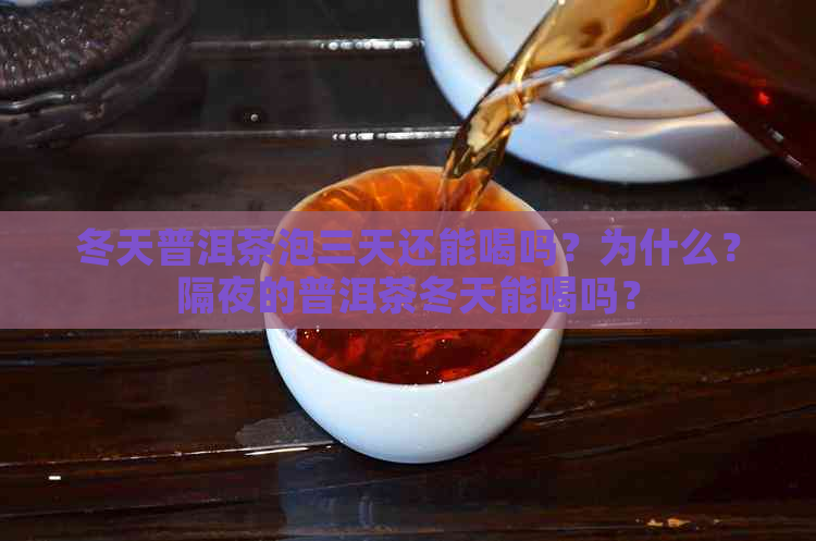 冬天普洱茶泡三天还能喝吗？为什么？隔夜的普洱茶冬天能喝吗？