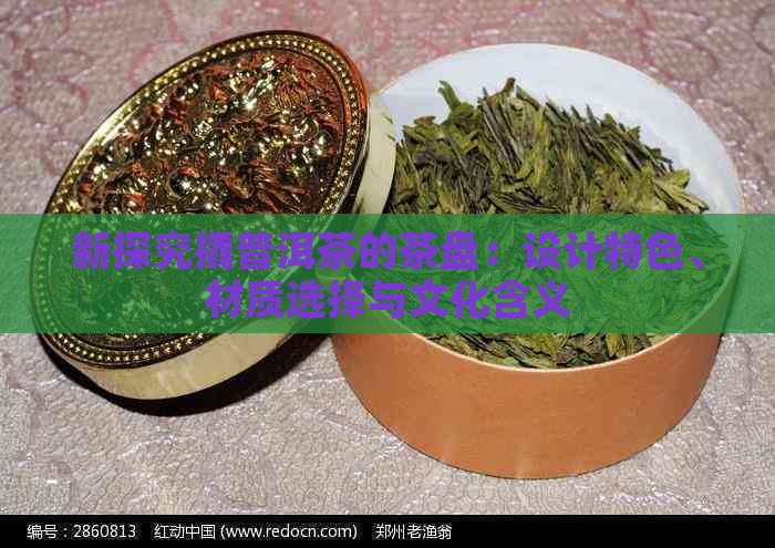 新探究撬普洱茶的茶盘：设计特色、材质选择与文化含义