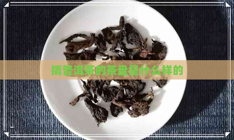 撬普洱茶的茶盘是什么样的