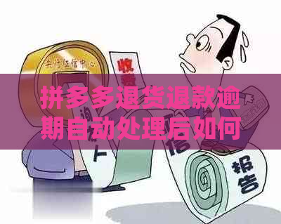 拼多多退货退款逾期自动处理后如何取回退款？解决相关问题一网打尽