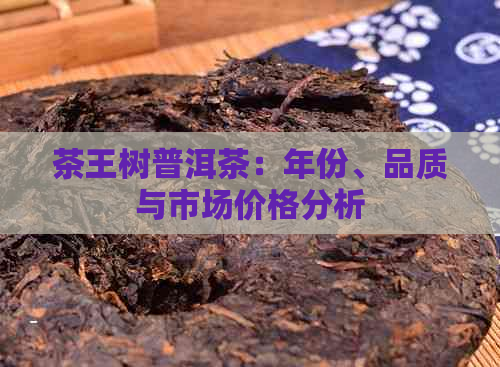 茶王树普洱茶：年份、品质与市场价格分析