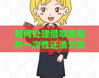 如何处理借呗逾期并一次性还清欠款：完整指南