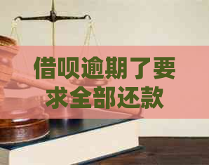 借呗逾期了要求全部还款怎么办呀如何应对？