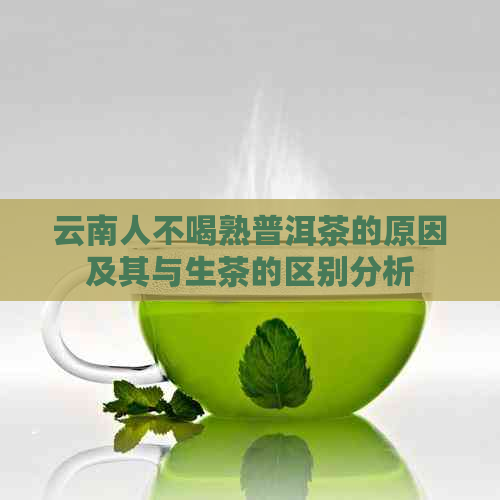 云南人不喝熟普洱茶的原因及其与生茶的区别分析