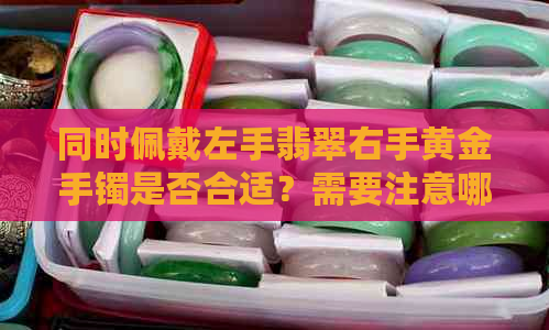 同时佩戴左手翡翠右手黄金手镯是否合适？需要注意哪些事项？