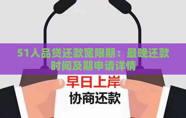 51人品贷还款宽限期：最晚还款时间及期申请详情