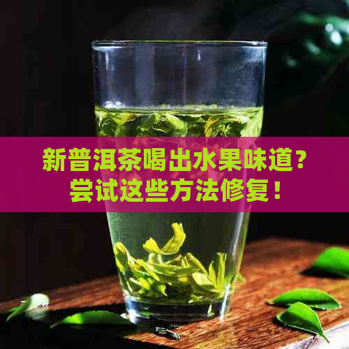 新普洱茶喝出水果味道？尝试这些方法修复！