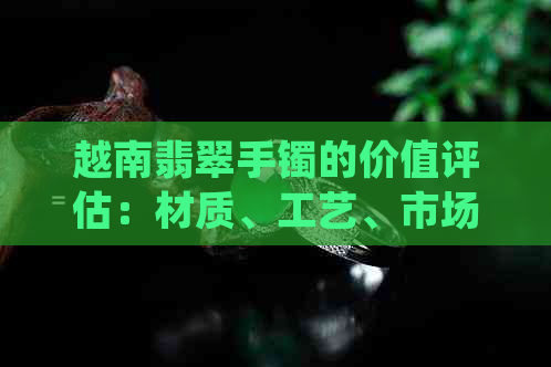 越南翡翠手镯的价值评估：材质、工艺、市场趋势全方位解析