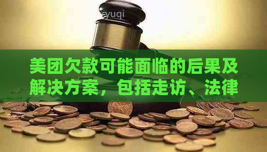 美团欠款可能面临的后果及解决方案，包括走访、法律途径和信用修复等