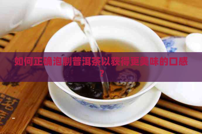 如何正确泡制普洱茶以获得更美味的口感？