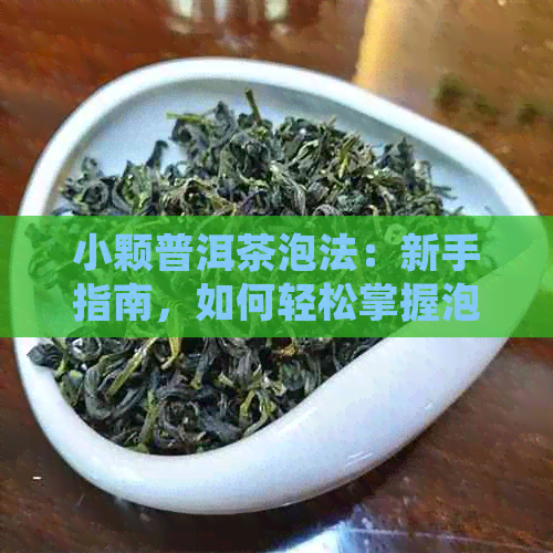 小颗普洱茶泡法：新手指南，如何轻松掌握泡茶技巧