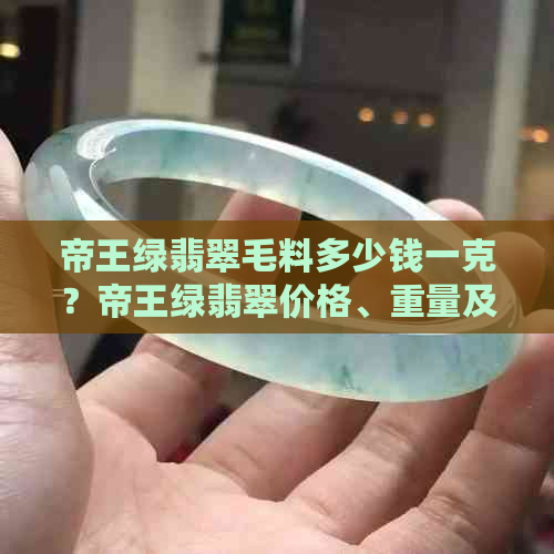 帝王绿翡翠毛料多少钱一克？帝王绿翡翠价格、重量及购买指南