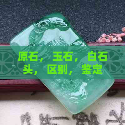 原石， 玉石， 白石头， 区别， 鉴定