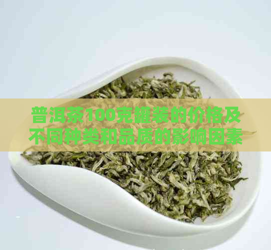 普洱茶100克罐装的价格及不同种类和品质的影响因素分析