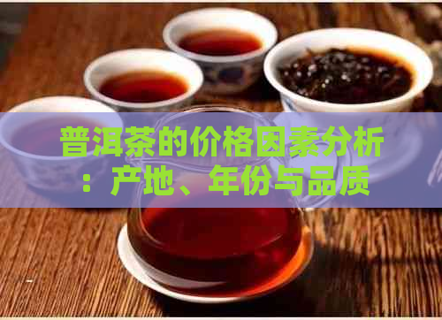 普洱茶的价格因素分析：产地、年份与品质