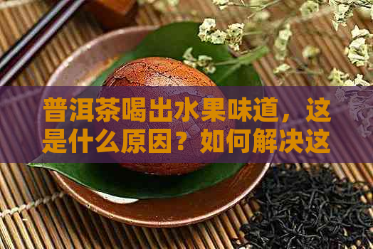 普洱茶喝出水果味道，这是什么原因？如何解决这个问题？