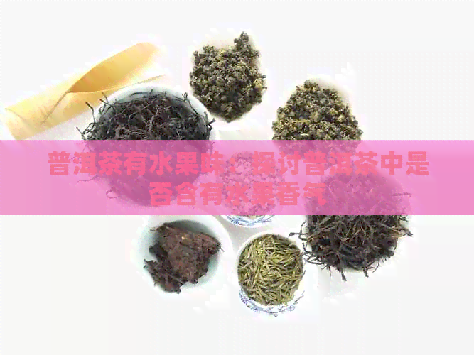 普洱茶有水果味：探讨普洱茶中是否含有水果香气